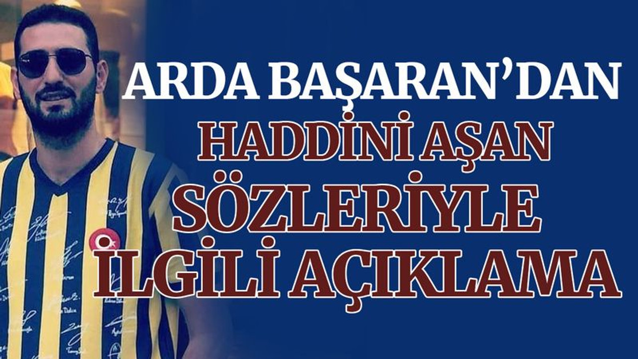 Arda Başaran'dan haddini aşan sözlerle ilgili açıklama