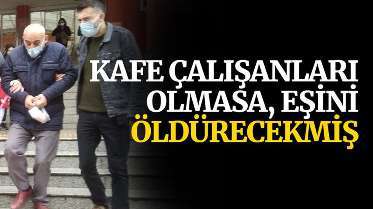 Kafe çalışanları olmasa eşini öldürecekmiş