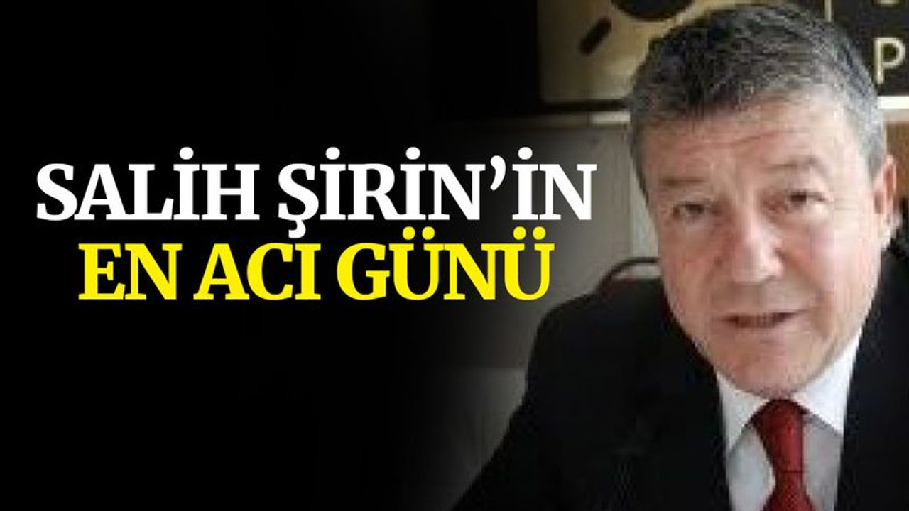 Salih Şirin'in en acı günü