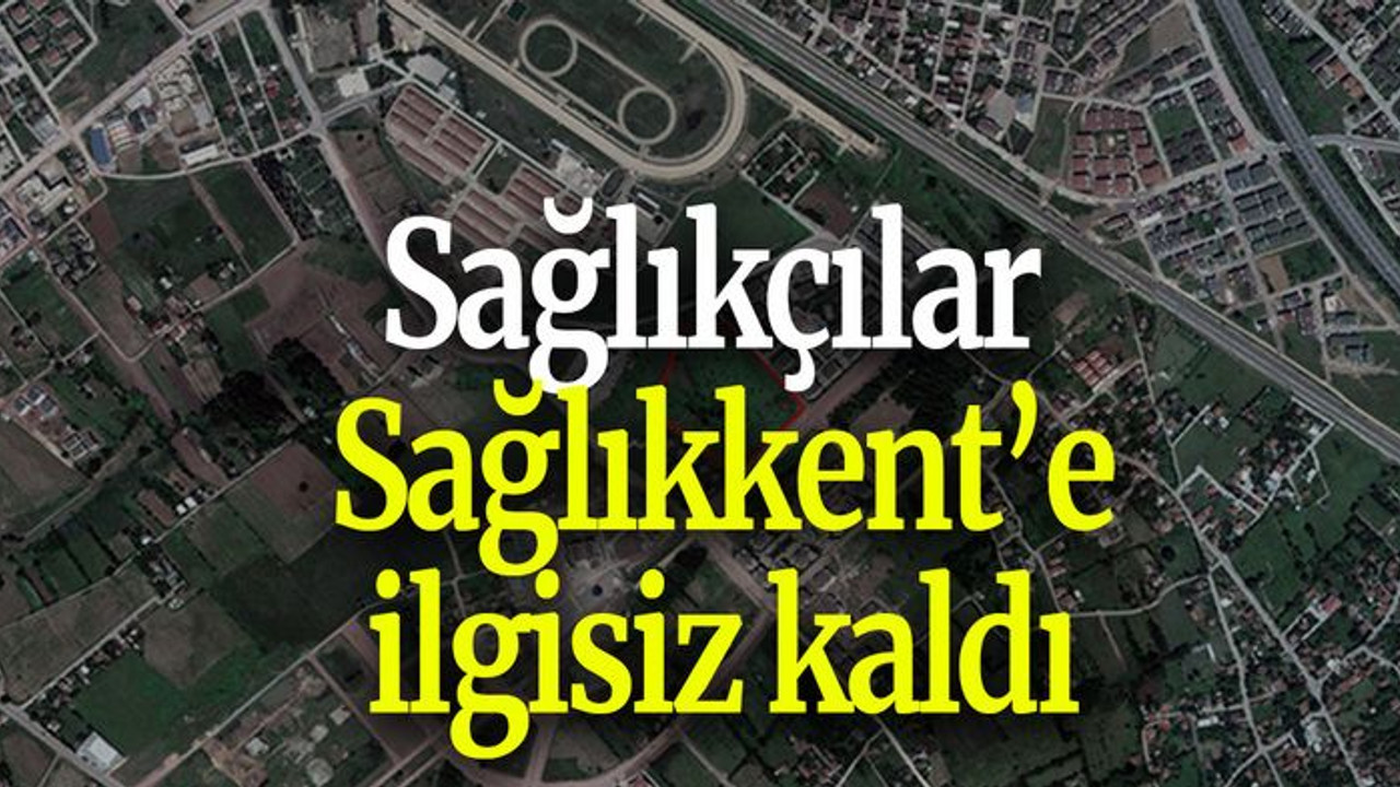 Sağlıkçılar Sağlıkkent’e ilgisiz kaldı