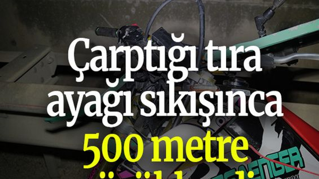 Çarptığı tıra ayağı sıkışınca 500 metre sürüklendi