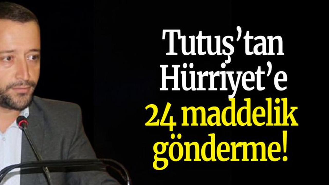 Tutuş’tan Hürriyet’e 24 maddelik gönderme!