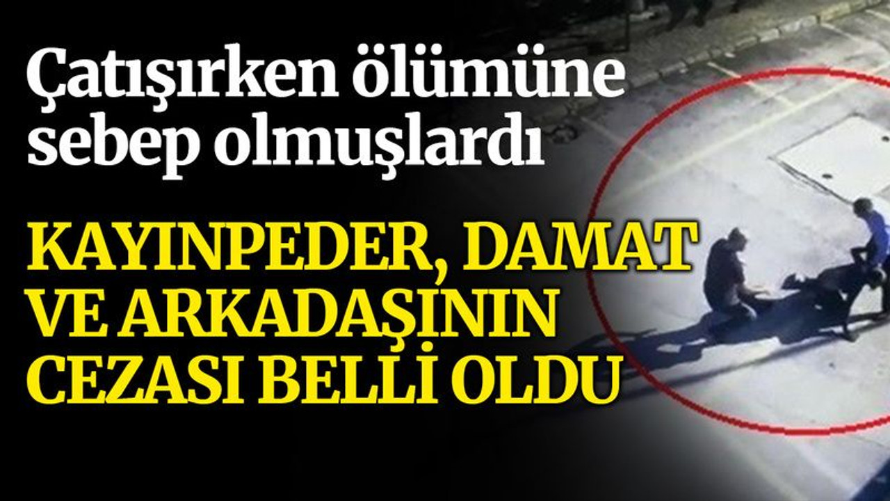 Çatışırken bir kişiyi öldüren kayınpeder, damat ve arkadaşının cezası belli oldu