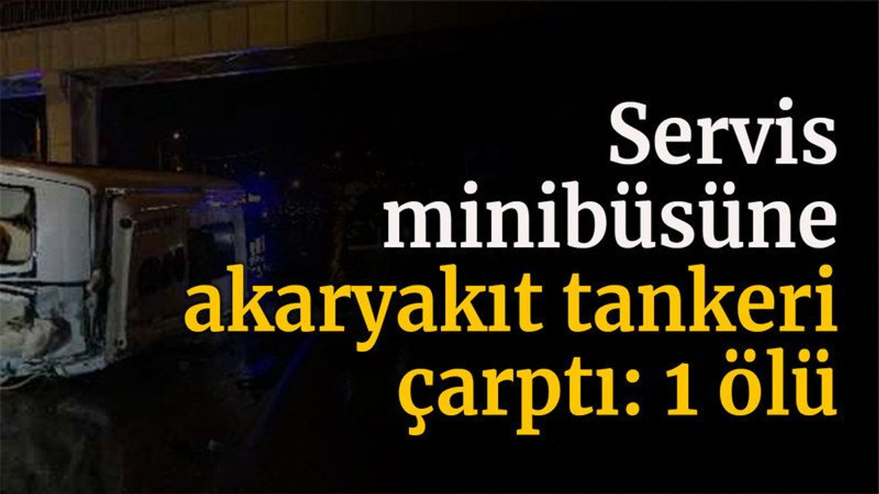 Kaza yapan servis minibüsüne akaryakıt tankeri çarptı: 1 ölü