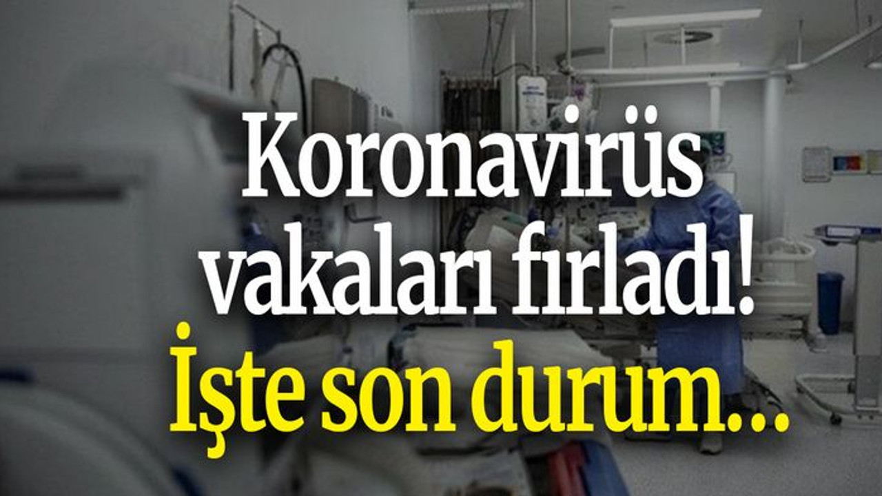 Koronavirüs vakaları fırladı! İşte son durum…