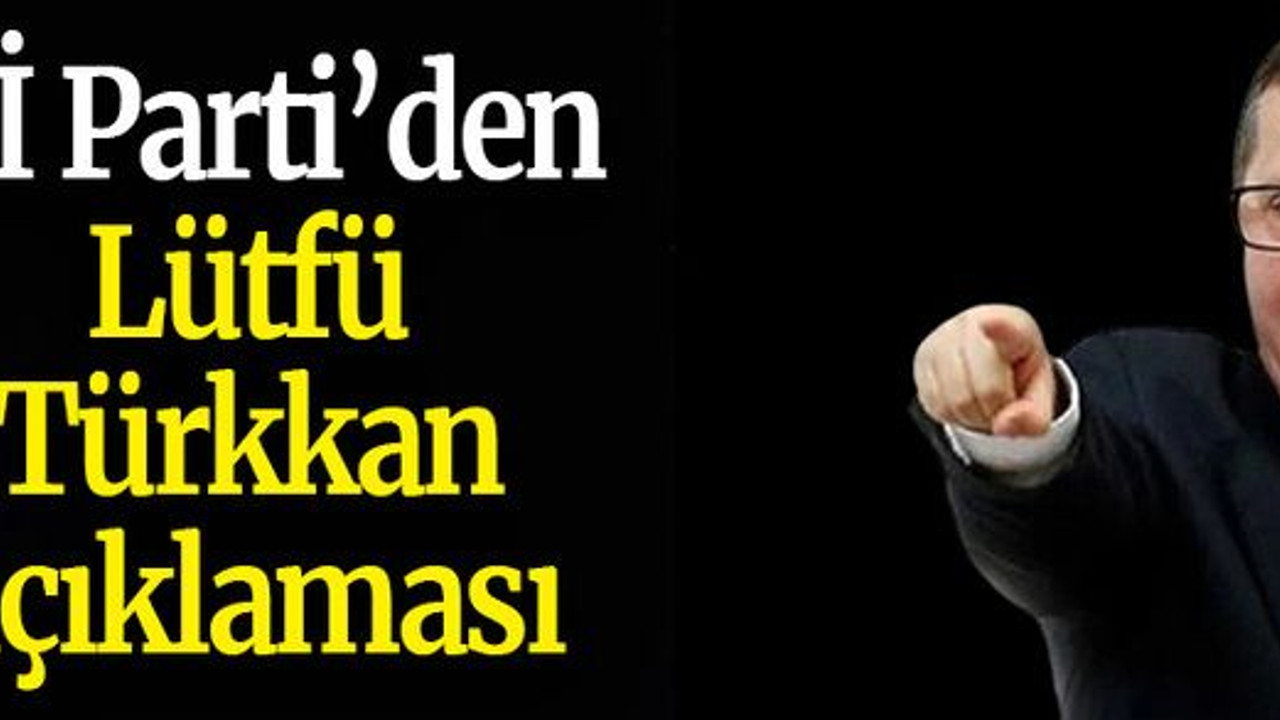 İYİ Parti’den Lütfü Türkkan açıklaması