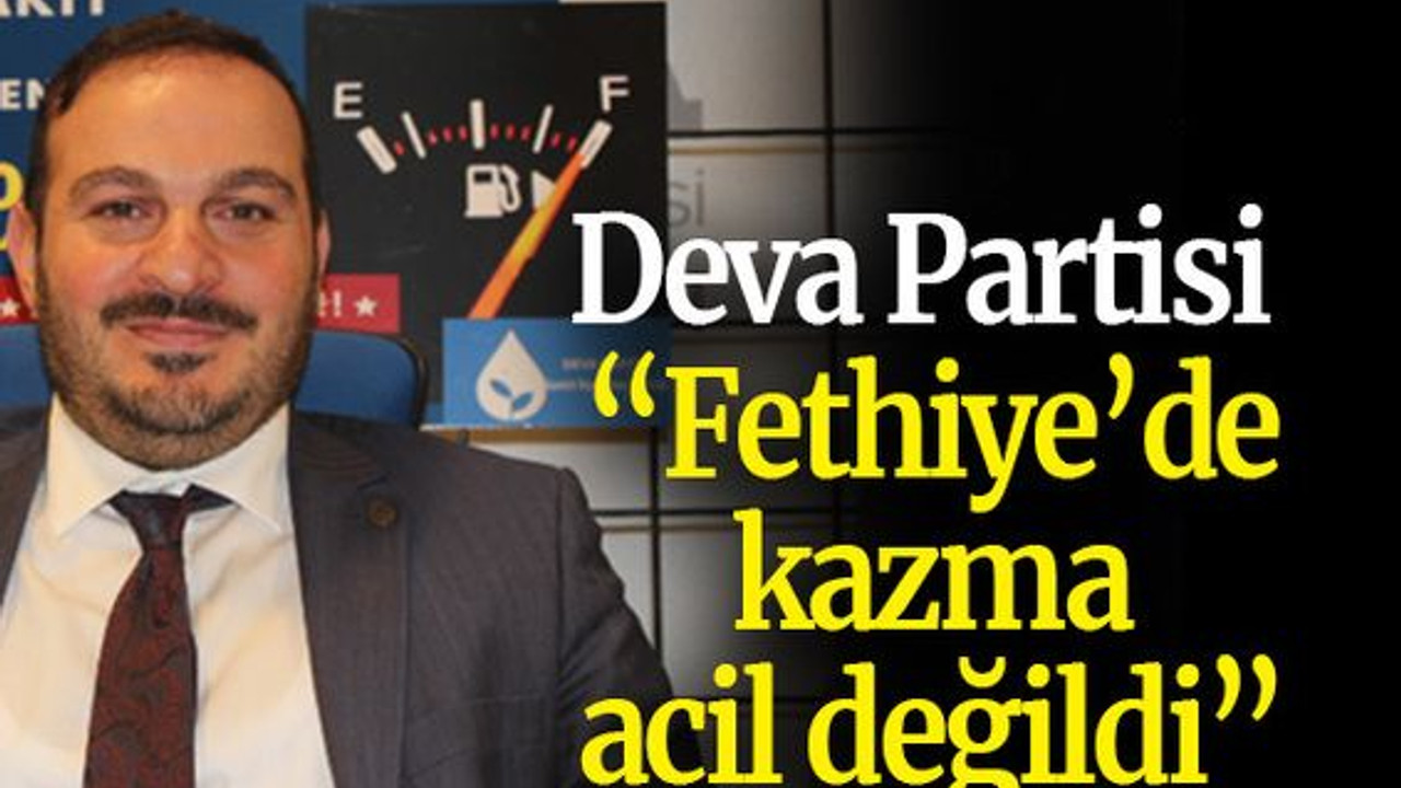 Deva Partisi “Fethiye’de kazma acil değildi”
