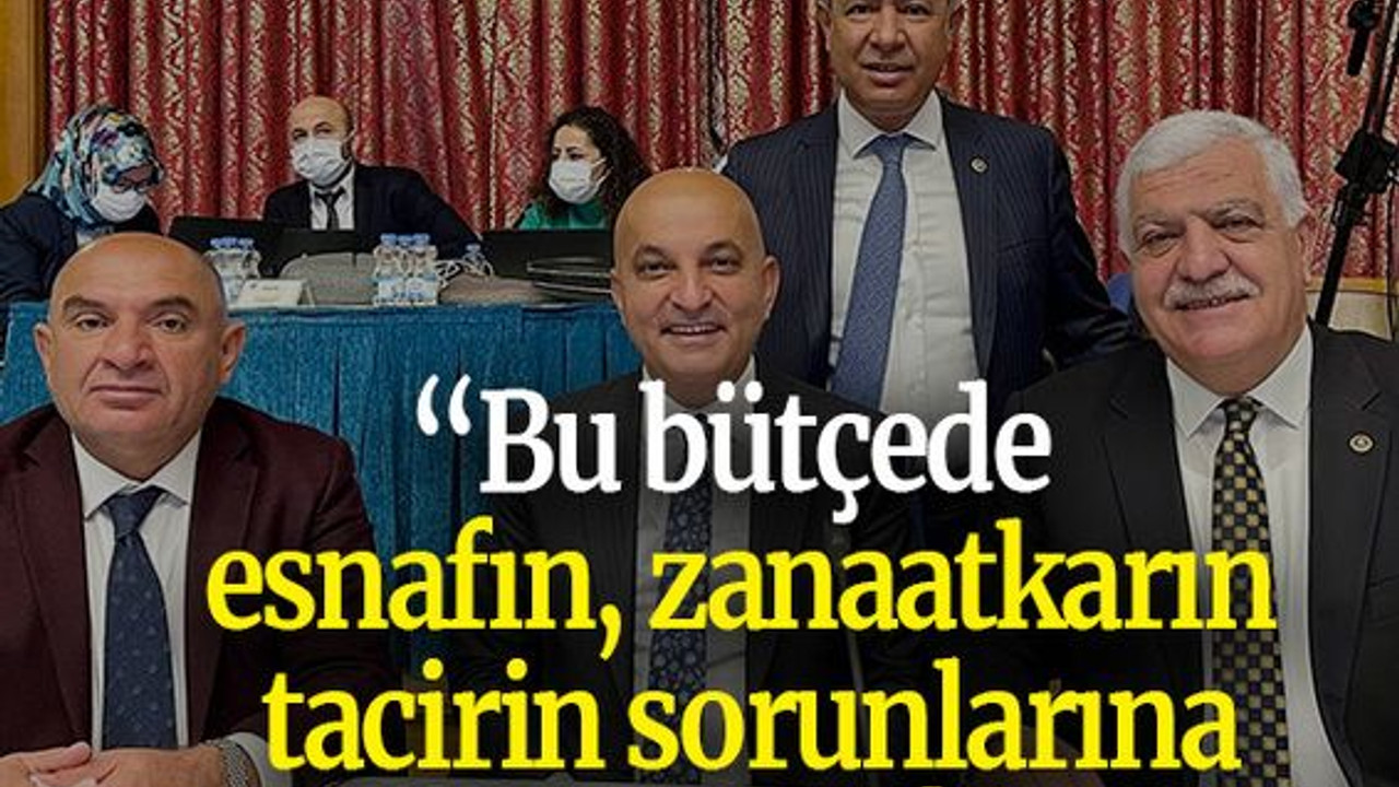 Tarhan: “Bu bütçede esnafın, zanaatkarın, tacirin sorunlarına çare yok!”