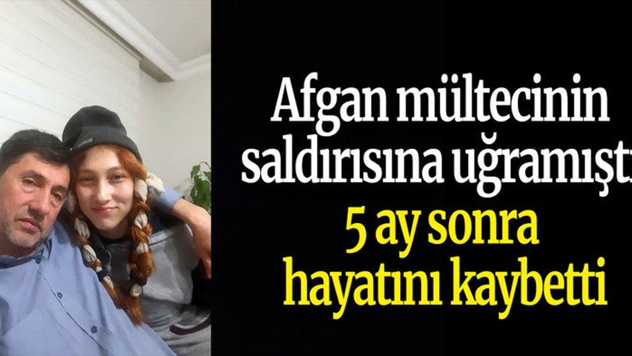 Afgan mültecinin saldırısına uğramıştı 5 ay sonra hayatını kaybetti