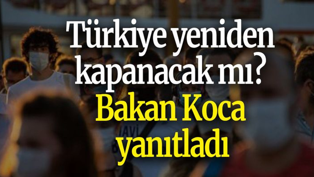 Türkiye yeniden kapanacak mı? Bakan Koca yanıtladı