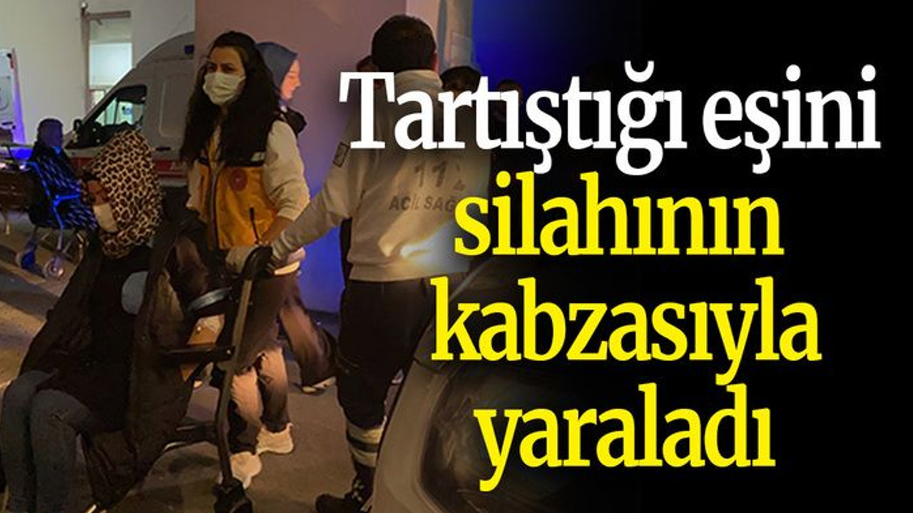 Tartıştığı eşini silahının kabzasıyla yaraladı