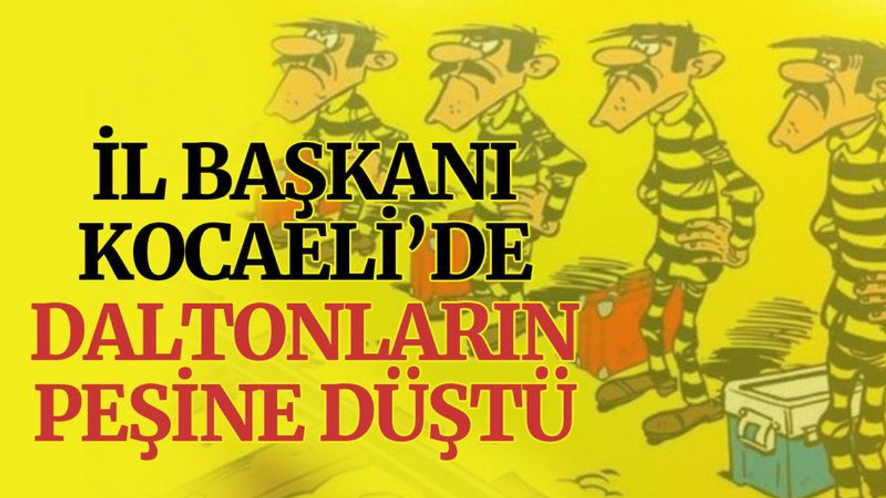 İl Başkanı, Kocaeli’de, Daltonların peşine düştü!