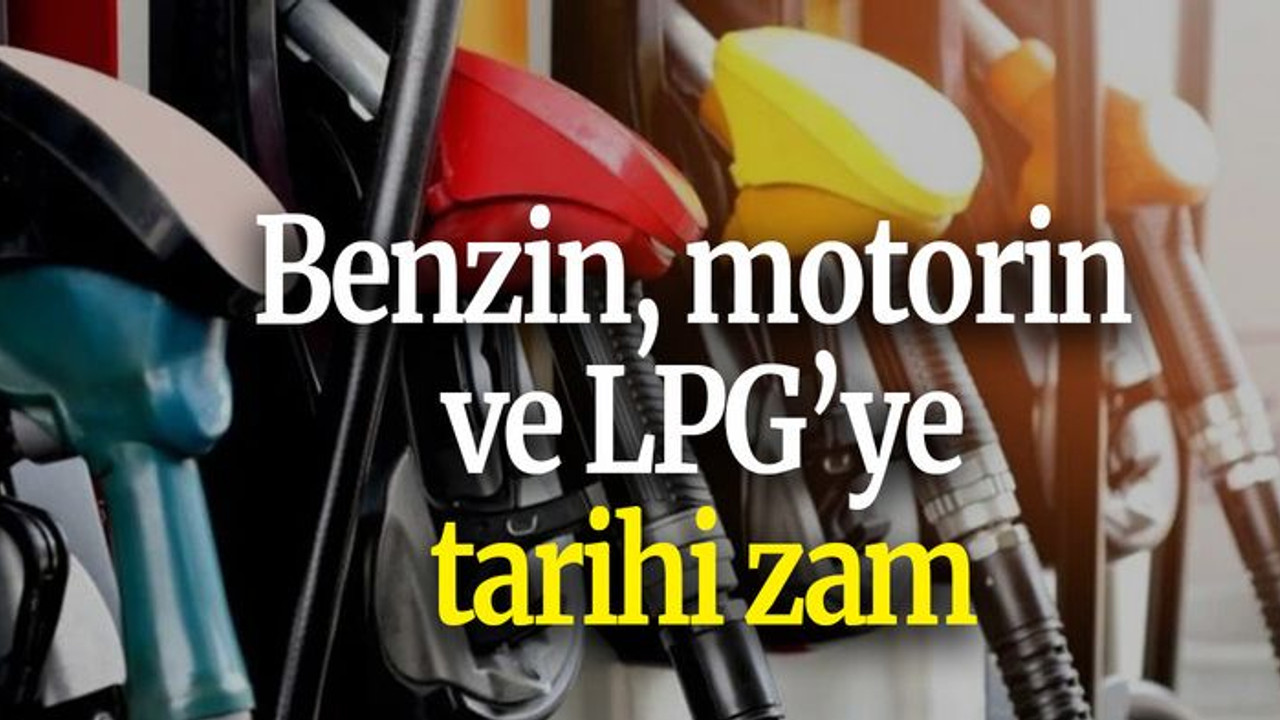 Benzin, motorin ve LPG’ye tarihi zam