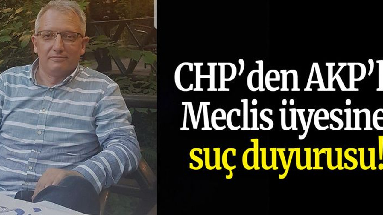CHP’den AKP’li Meclis üyesine suç duyurusu!