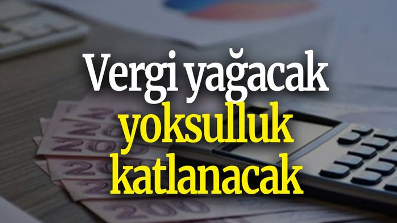 Vergi yağacak yoksulluk katlanacak