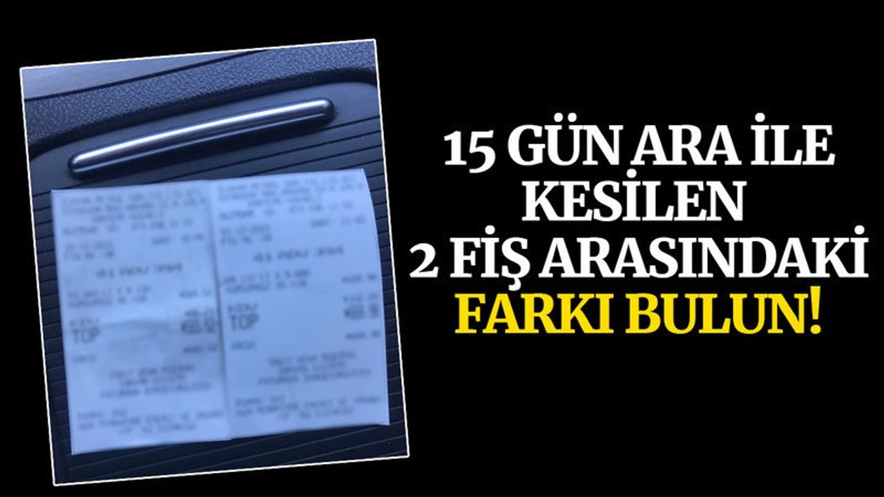15 gün ara ile kesilen bu iki fiş arasındaki farkı bulun!