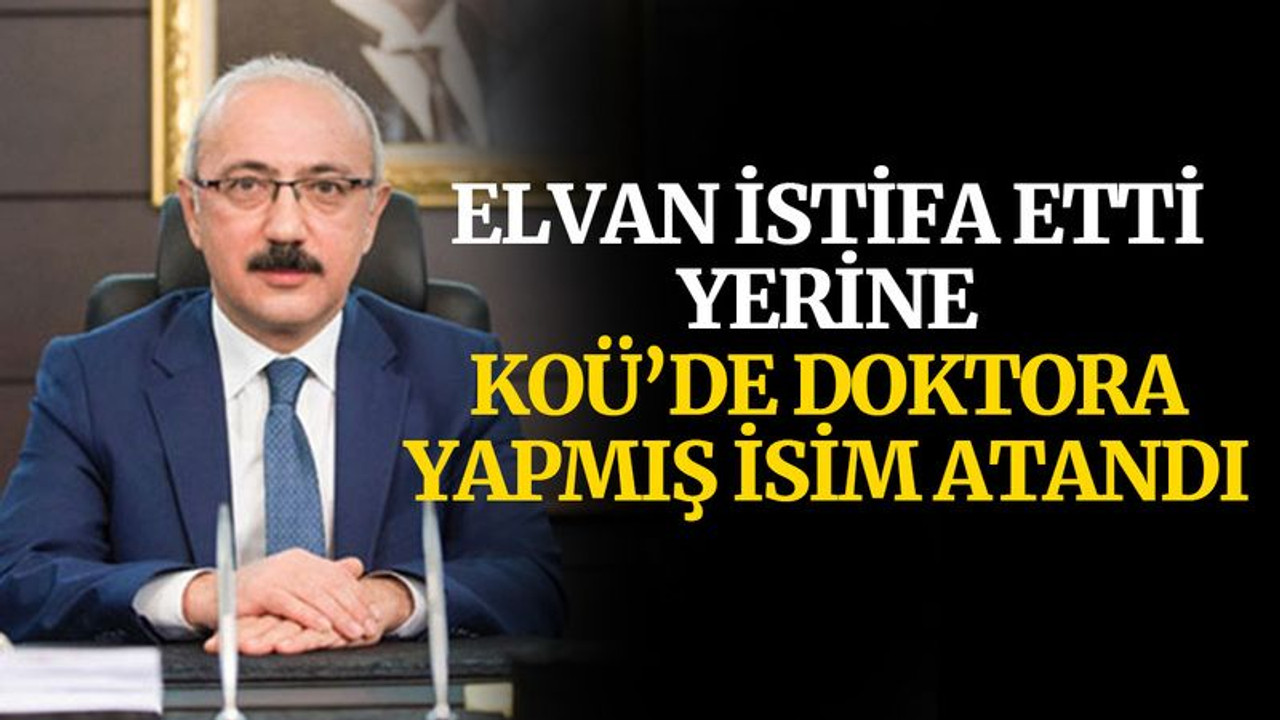 Elvan istifa etti, yerine KOÜ'de doktora yapmış isim atandı