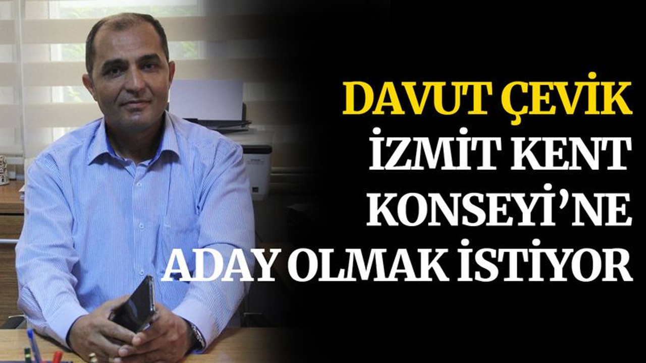 Davut Çevik, İzmit Kent Konseyi'ne aday olmak istiyor!