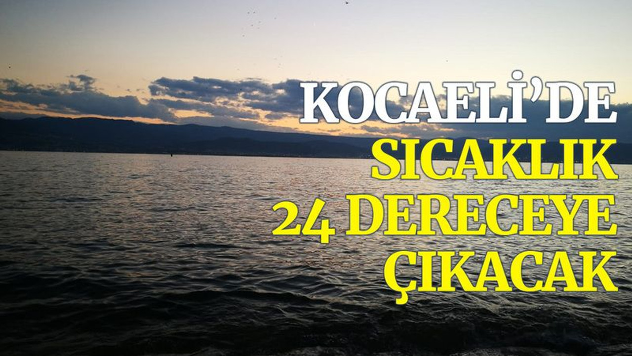 Kocaeli’de sıcaklık 24 dereceye çıkacak