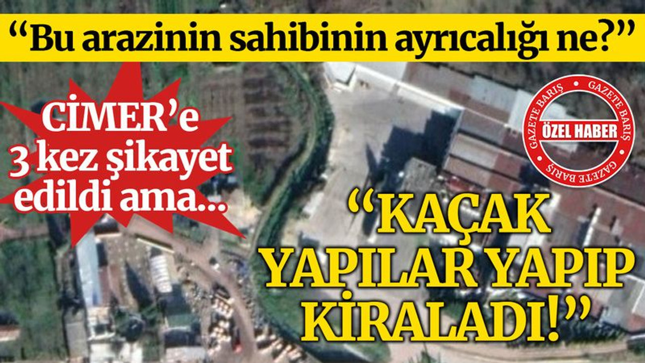 “Kaçak yapı yapıp, kiraladı!” Bu arazinin sahibinin ayrıcalığı ne?