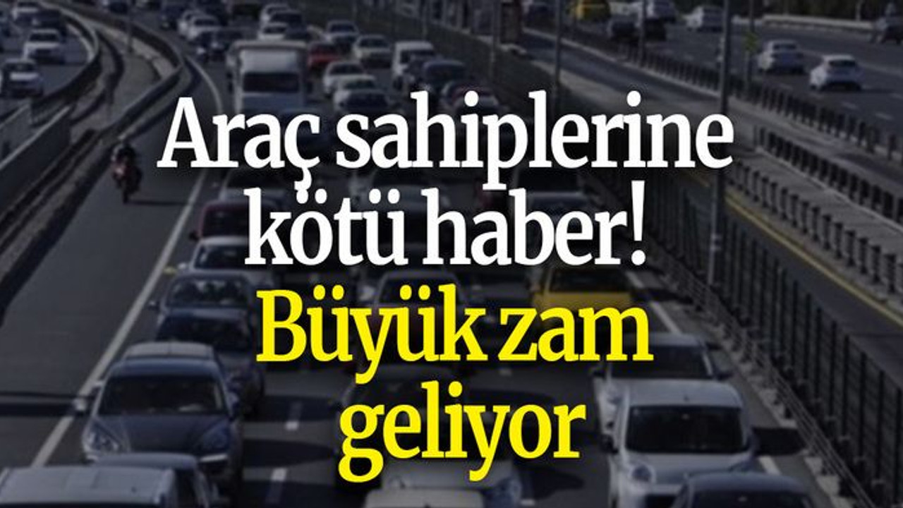 Araç sahiplerine kötü haber! Büyük zam geliyor