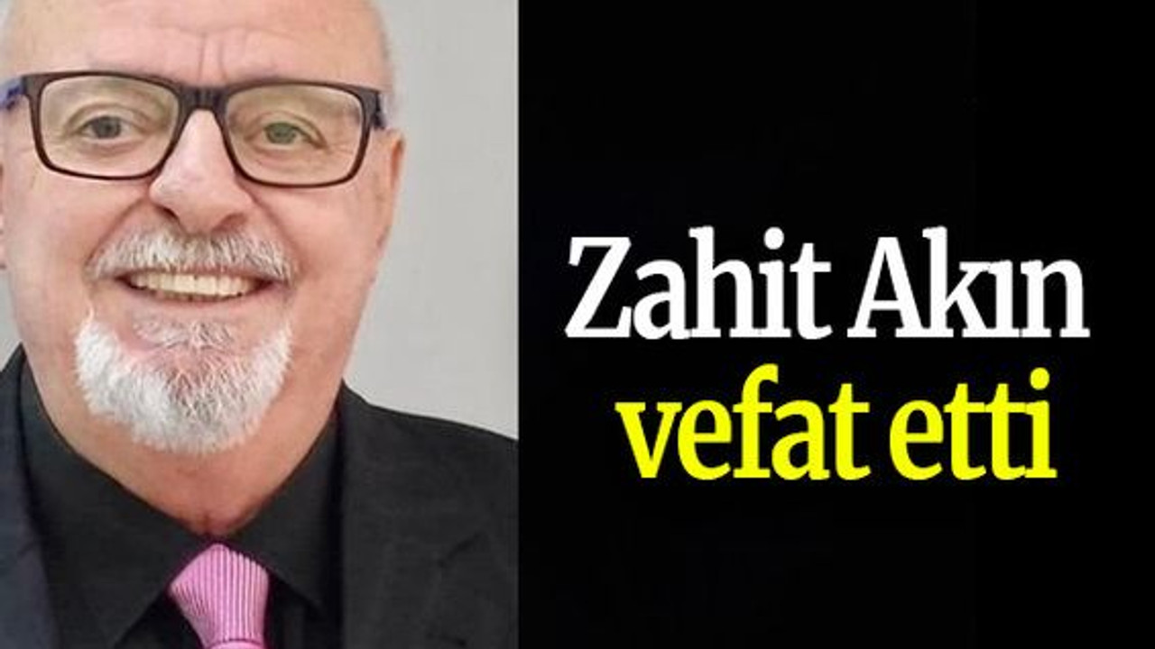 Zahit Akın vefat etti