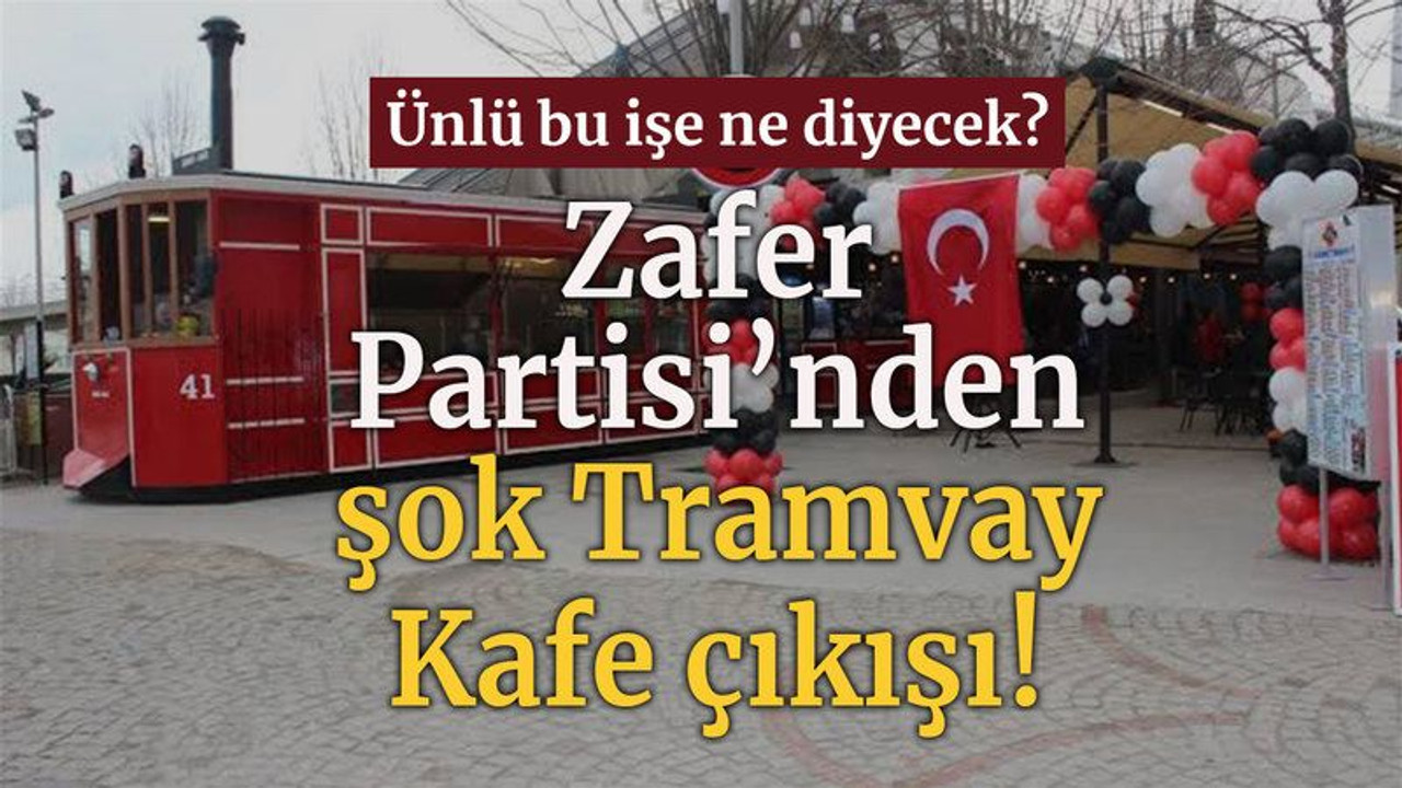 Ünlü bu işe ne diyecek? Zafer Partisi’nden şok Tramvay Kafe çıkışı!