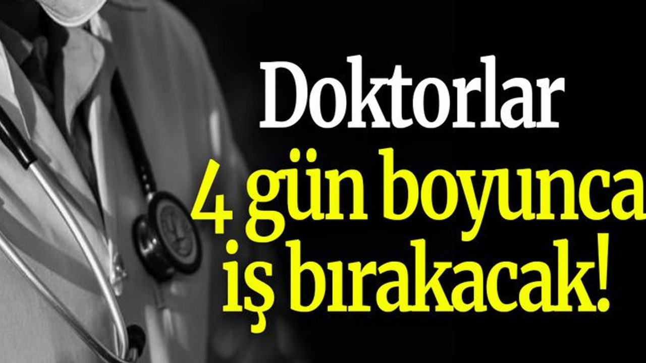 Doktorlar 4 gün boyunca iş bırakacak!