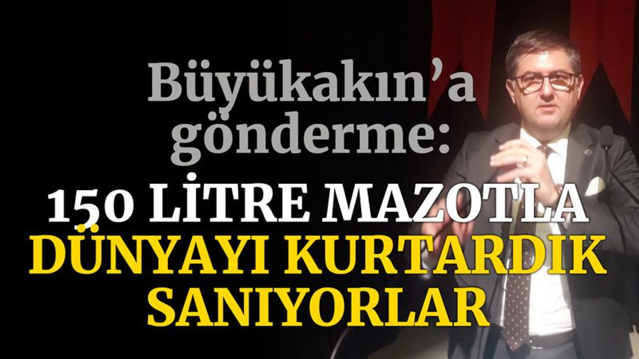 CHP’den Büyükakın’a gönderme: 150 litre mazotla dünyayı kurtardık sanıyorlar