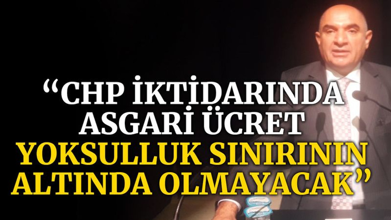 Tarhan: CHP iktidarında asgari ücret yoksulluk sınırın altında olmayacak