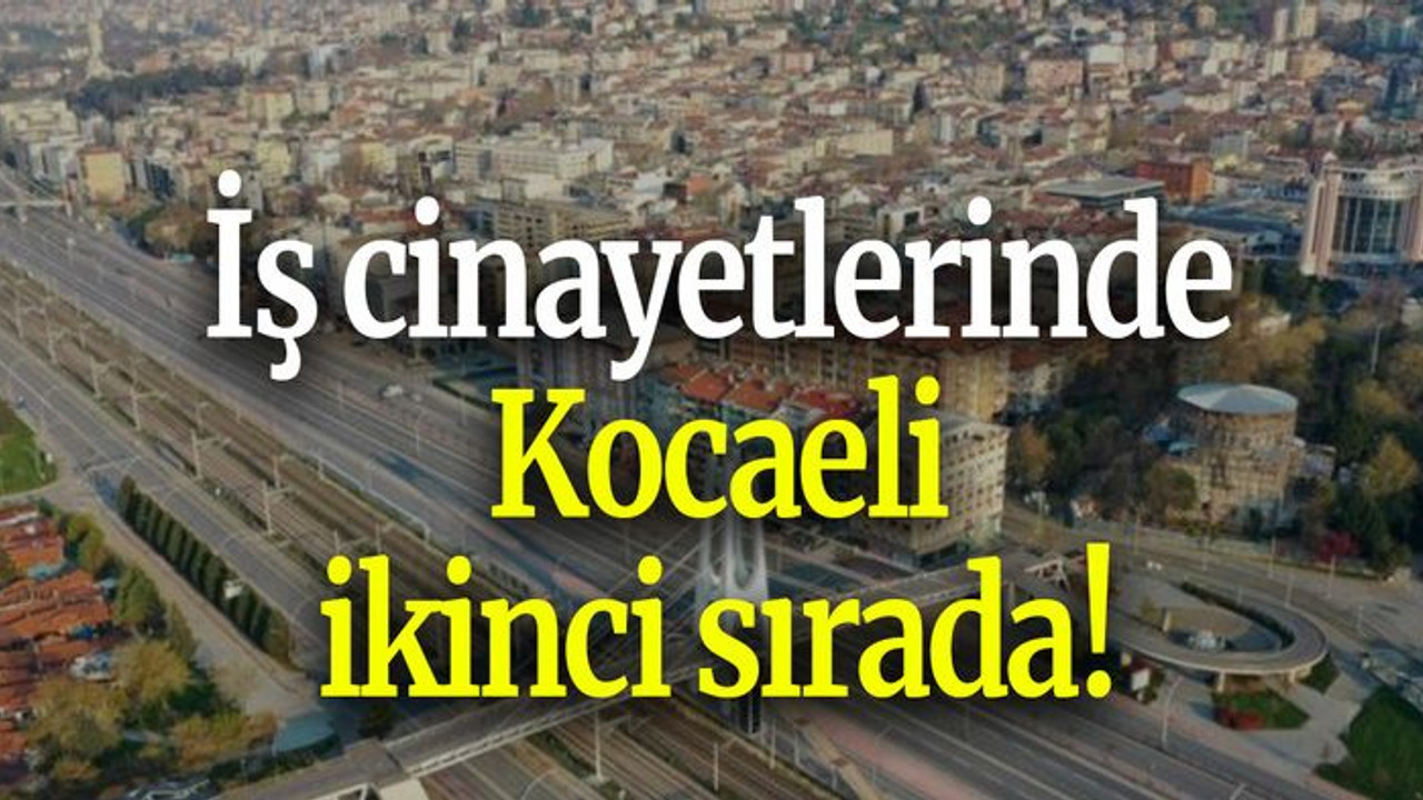 İş cinayetlerinde Kocaeli ikinci sırada!