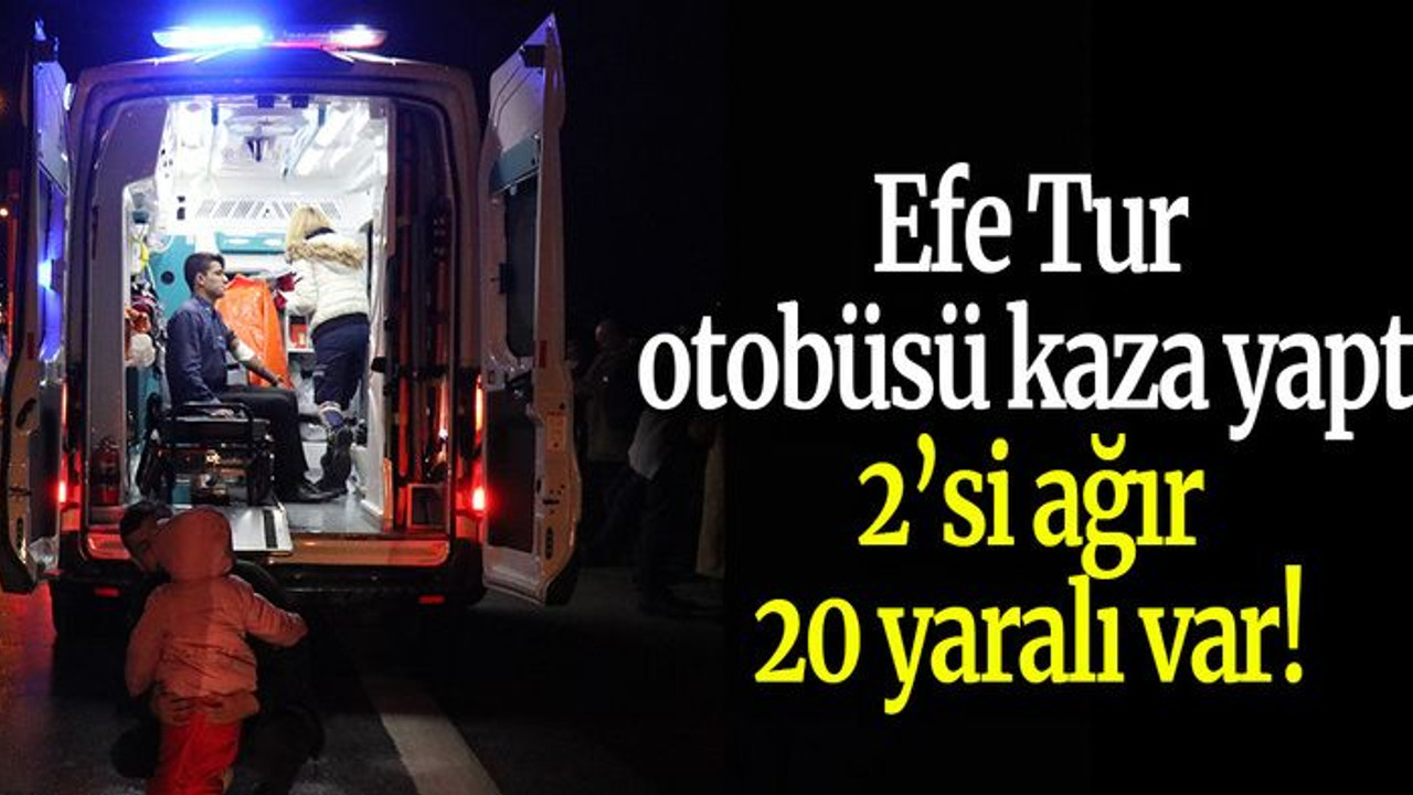Efe Tur otobüsü kaza yaptı : 2’si ağır 20 yaralı var!