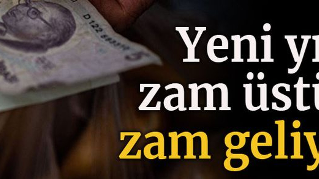 Yeni yılda zam üstüne zam geliyor