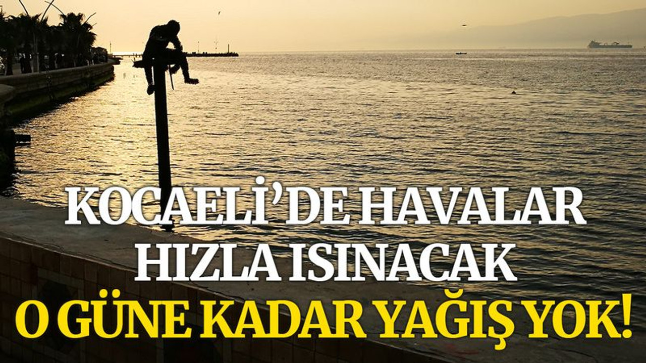 Kocaeli’de havalar hızla ısınacak, o güne kadar yağış yok!