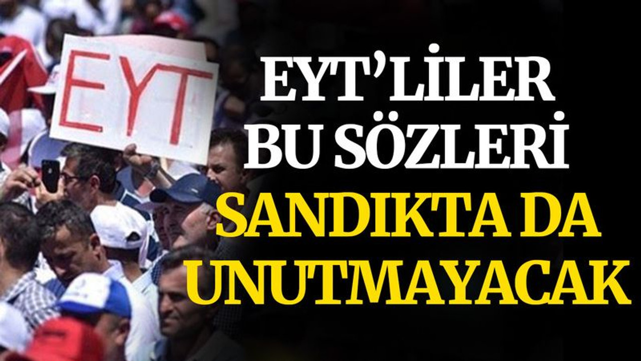 EYT’liler, bu sözleri, sandıkta da unutmayacak
