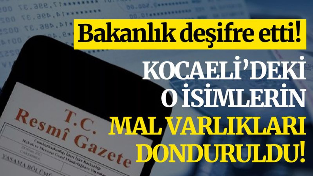 Bakanlık deşifre etti! Kocaeli’deki o isimlerin mal varlıkları DONDURULDU!