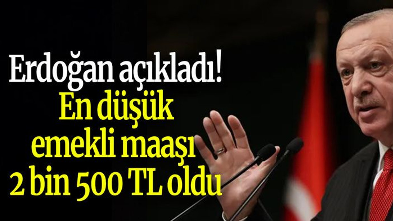 Erdoğan açıkladı! En düşük emekli maaşı 2 bin 500 TL oldu