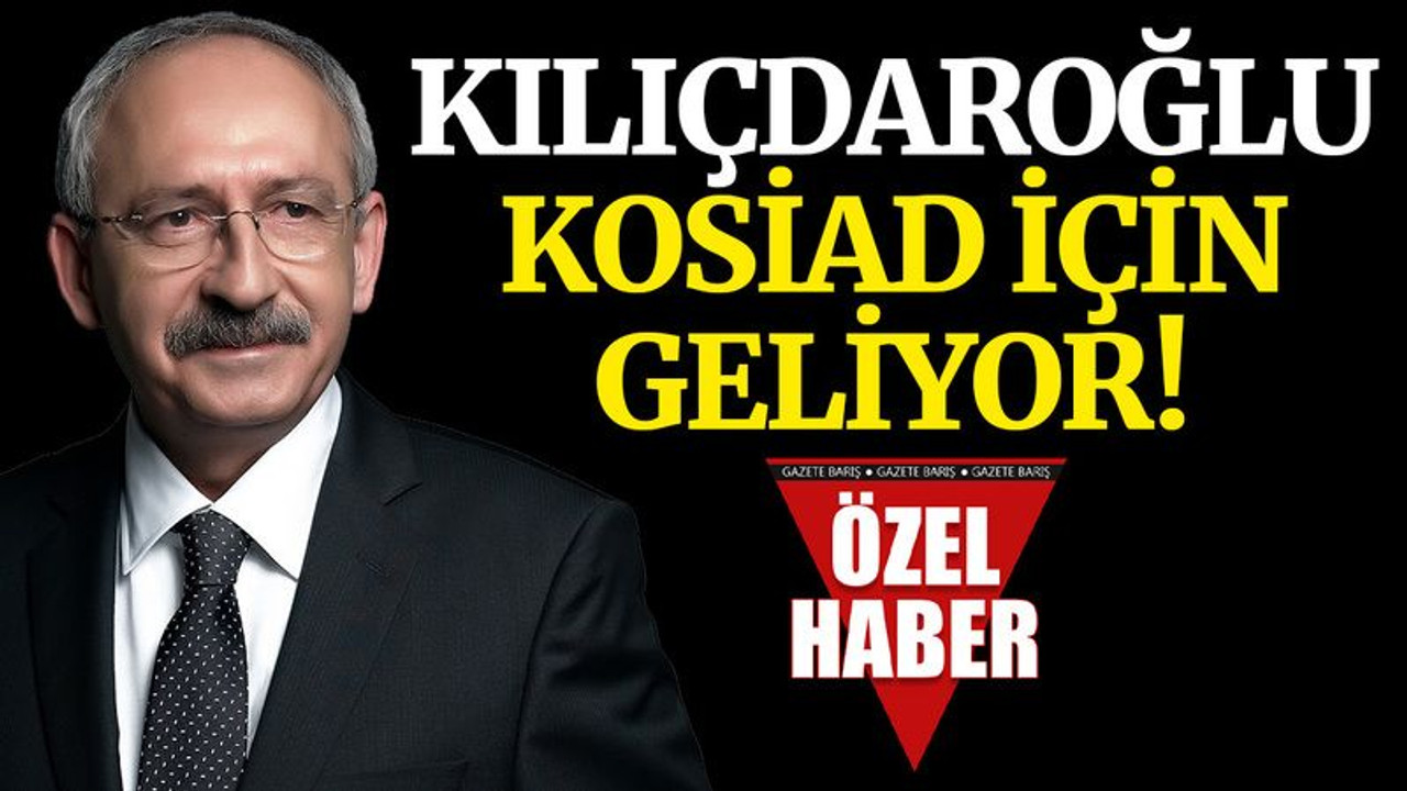 Kılıçdaroğlu, KOSİAD için geliyor
