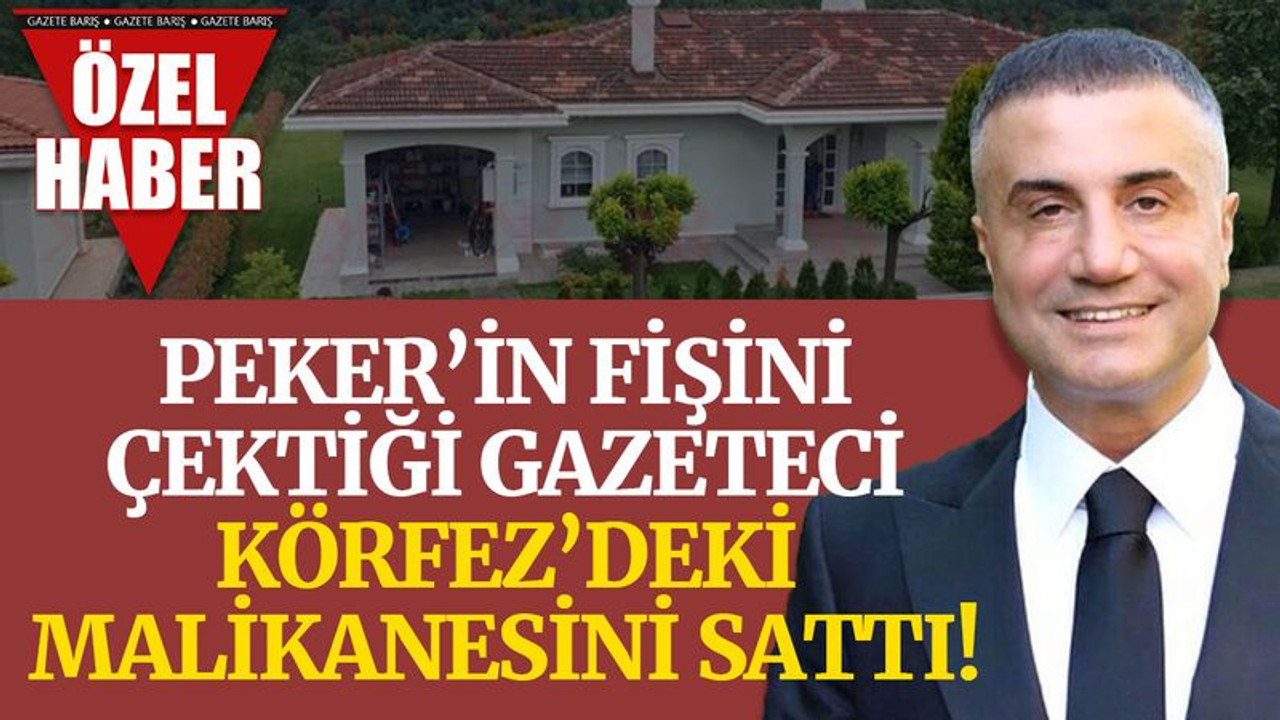 Peker’in fişini çektiği gazeteci, Körfez’deki malikanesini sattı!