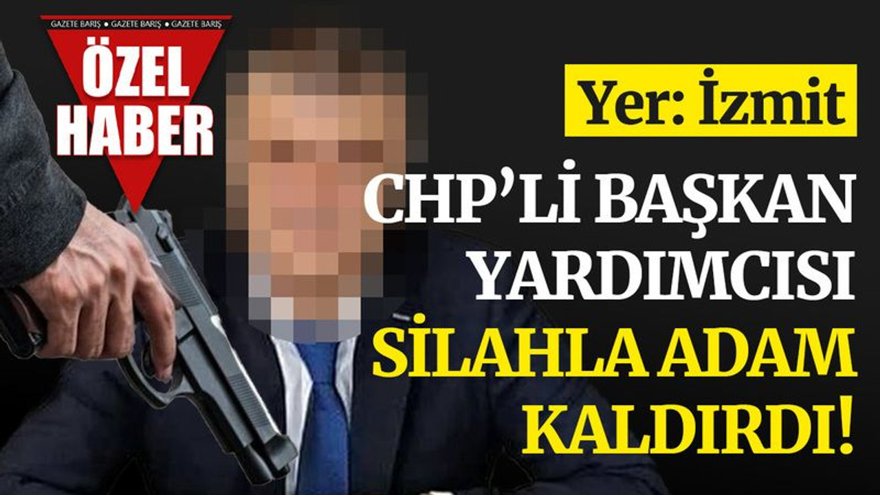 CHP’li başkan yardımcısı, İzmit'te silahla adam kaldırdı!