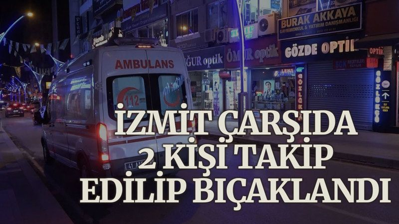 İzmit çarşıda, 2 kişi takip edilip bıçaklandı