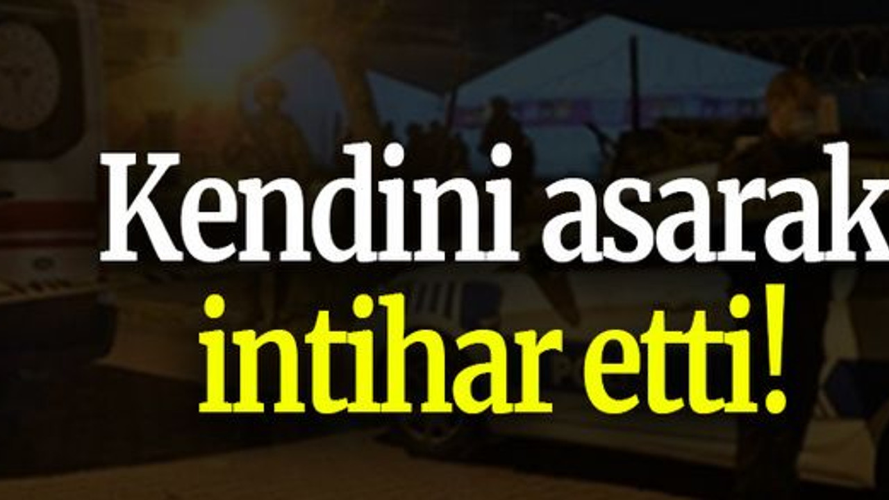 Kendini asarak intihar etti!