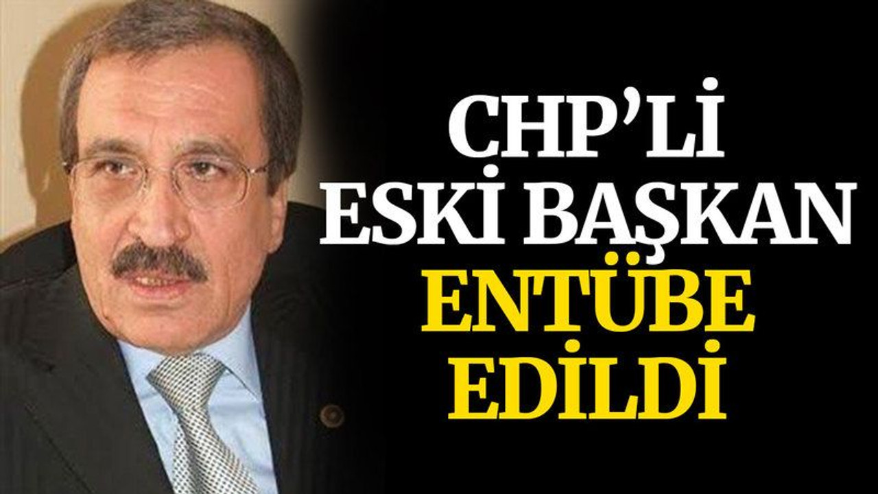CHP’li eski Başkan, entübe edildi