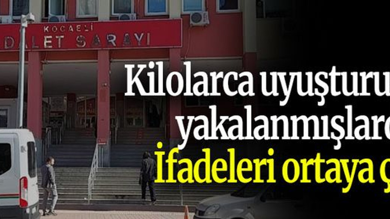 Kilolarca uyuşturucuyla yakalanmışlardı! İfadeleri ortaya çıktı