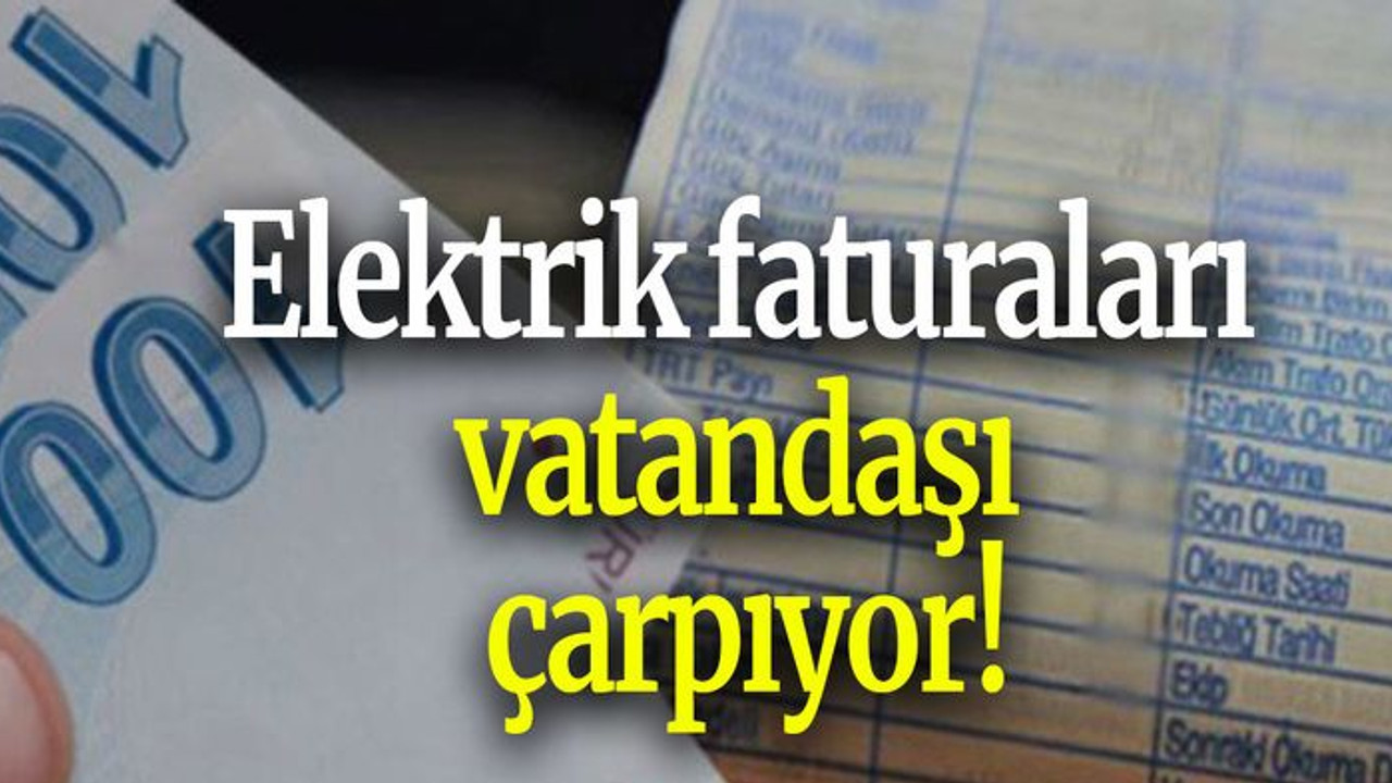 Elektrik faturaları vatandaşı çarpıyor!