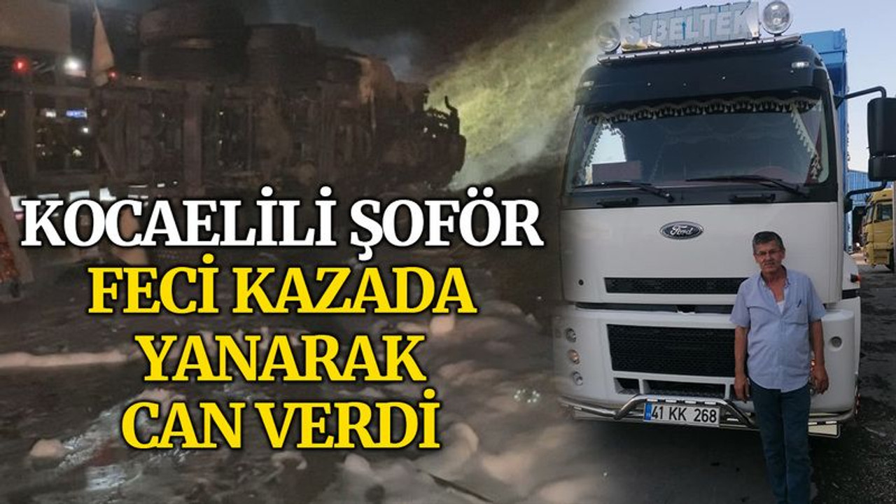 Kocaelili şoför, feci kazada yanarak can verdi