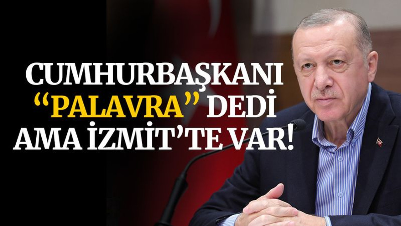 Erdoğan, “PALAVRA” dedi ama İzmit’te var!