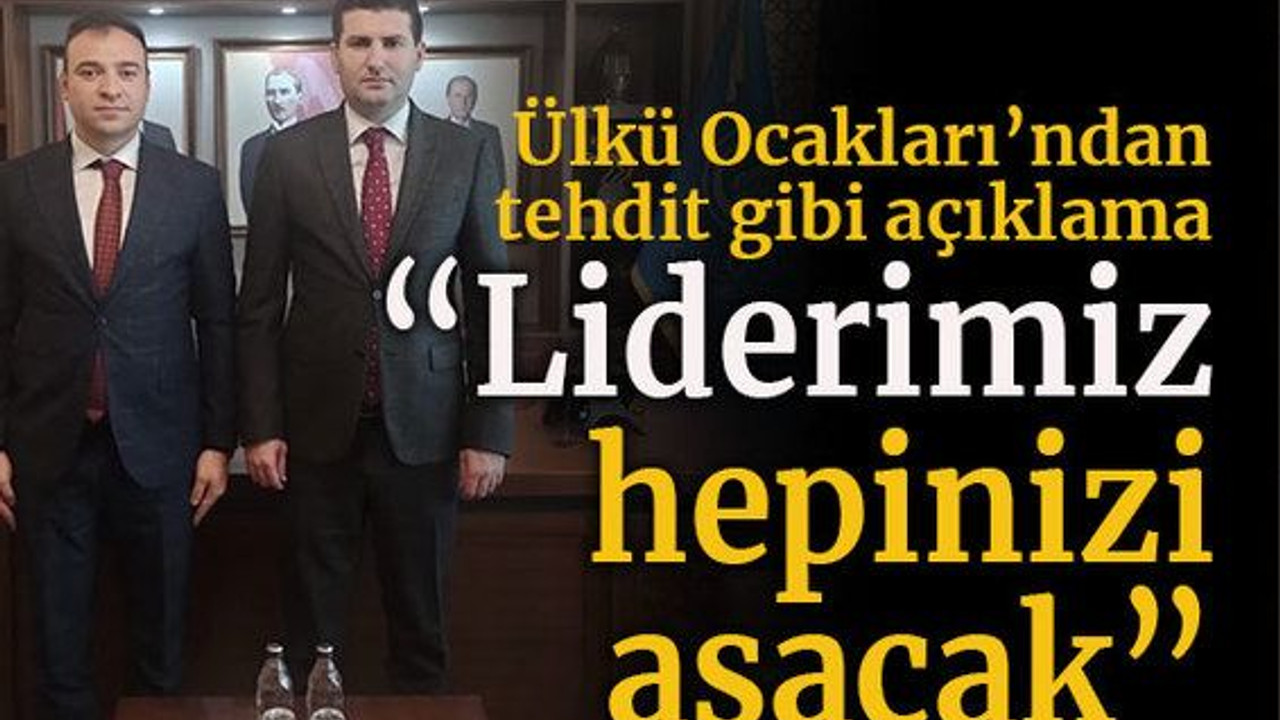 Ülkü Ocakları’ndan tehdit gibi açıklama “Liderimiz hepinizi asacak”