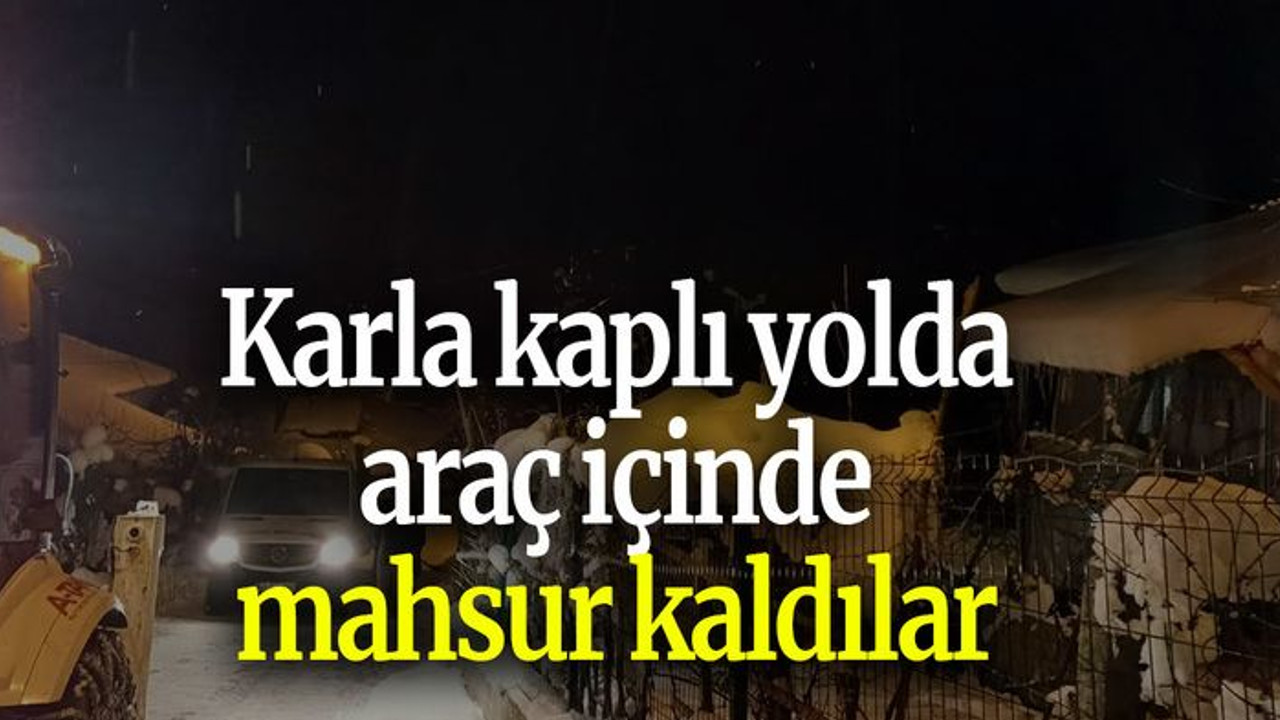 Karla kaplı yolda araç içinde mahsur kaldılar