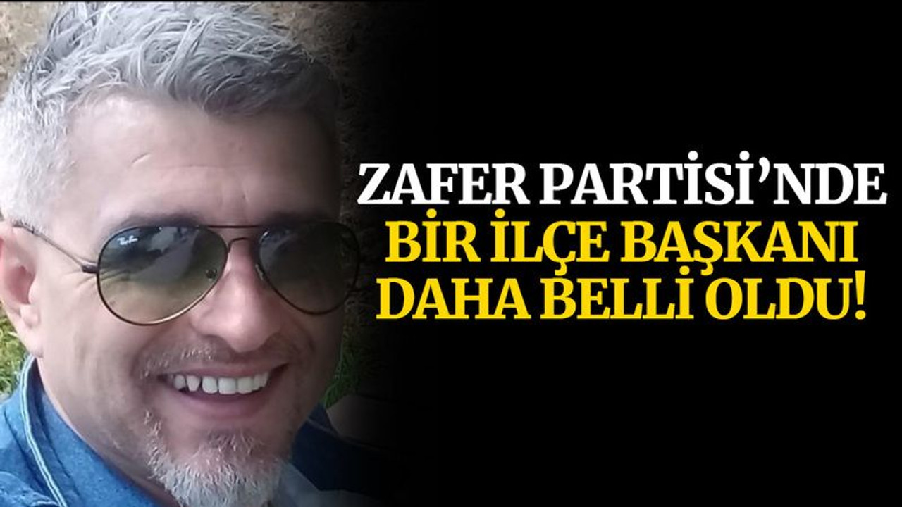 Zafer Partisi’nde bir ilçe başkanı daha belli oldu!